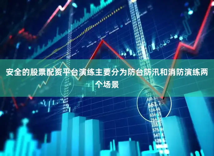 安全的股票配资平台演练主要分为防台防汛和消防演练两个场景