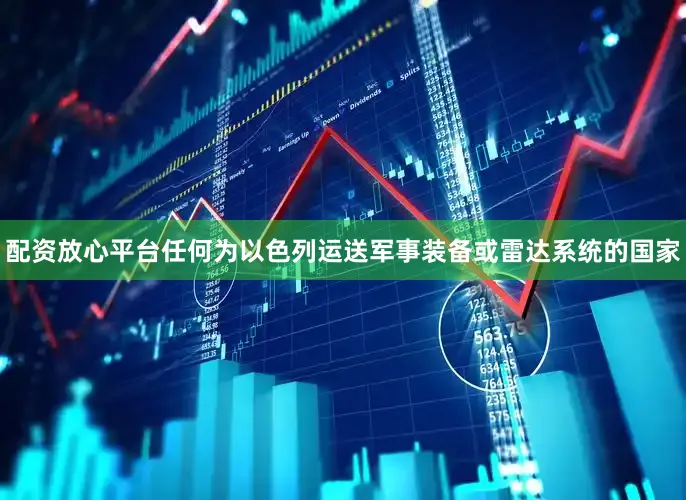 配资放心平台任何为以色列运送军事装备或雷达系统的国家