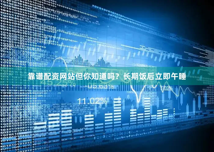 靠谱配资网站但你知道吗？长期饭后立即午睡