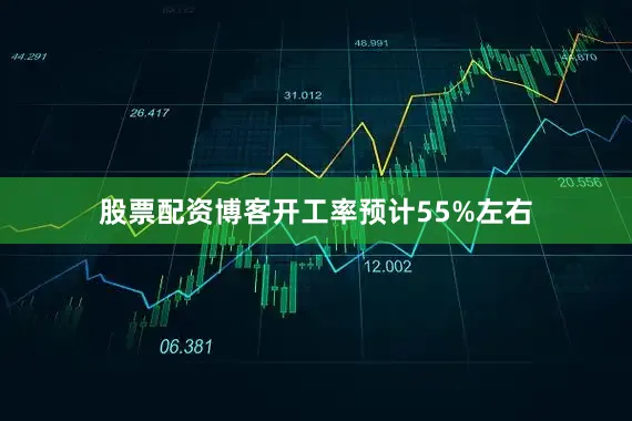 股票配资博客开工率预计55%左右