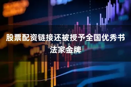 股票配资链接还被授予全国优秀书法家金牌