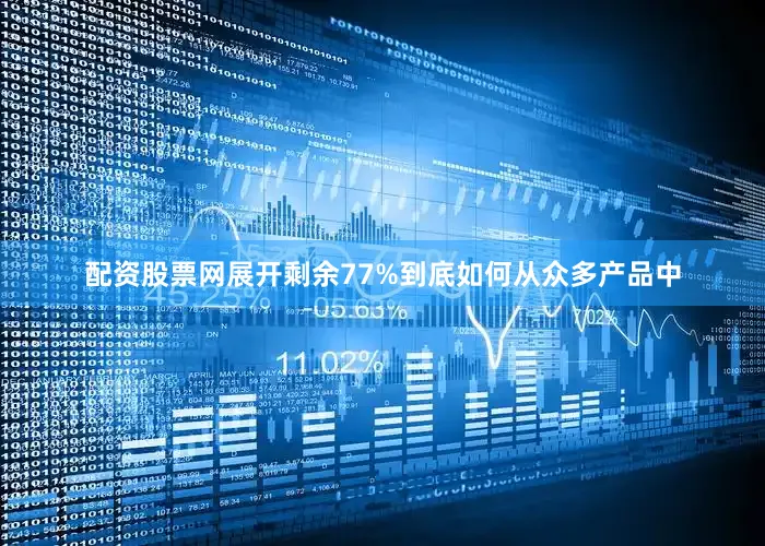 配资股票网展开剩余77%到底如何从众多产品中