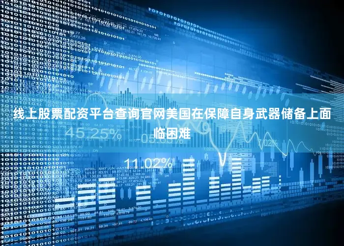 线上股票配资平台查询官网美国在保障自身武器储备上面临困难