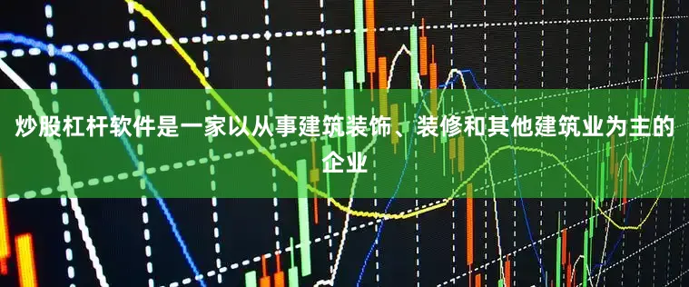 炒股杠杆软件是一家以从事建筑装饰、装修和其他建筑业为主的企业