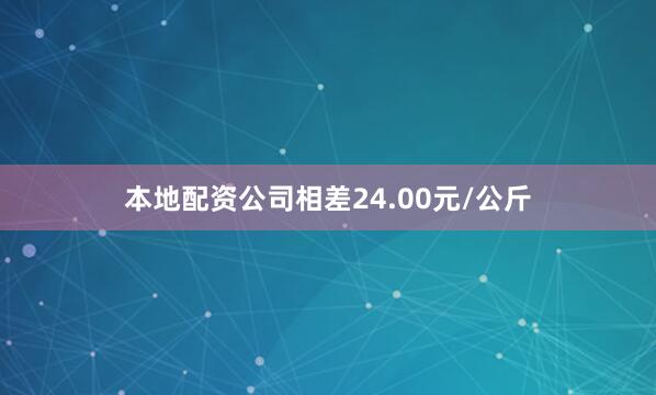 本地配资公司相差24.00元/公斤