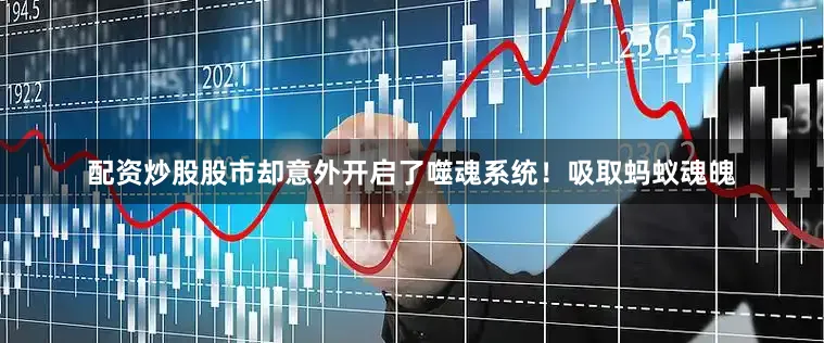 配资炒股股市却意外开启了噬魂系统！吸取蚂蚁魂魄