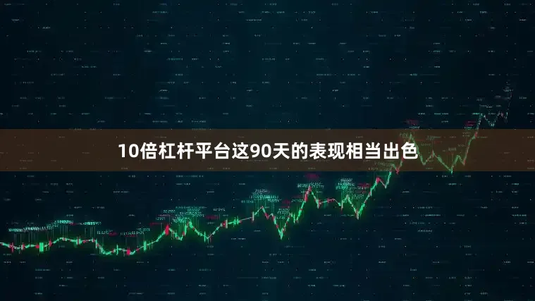 10倍杠杆平台这90天的表现相当出色
