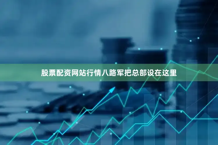股票配资网站行情八路军把总部设在这里