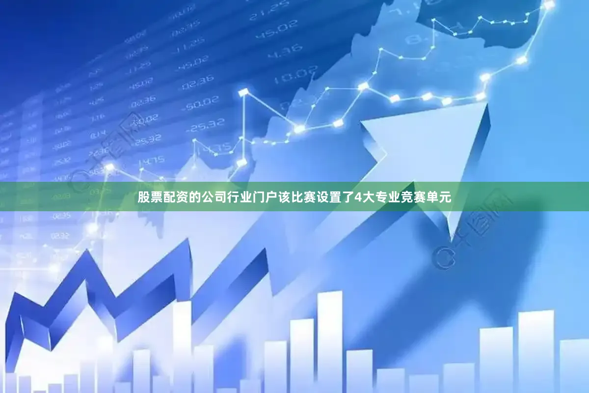 股票配资的公司行业门户该比赛设置了4大专业竞赛单元