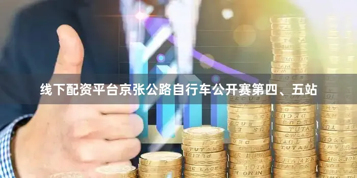 线下配资平台京张公路自行车公开赛第四、五站