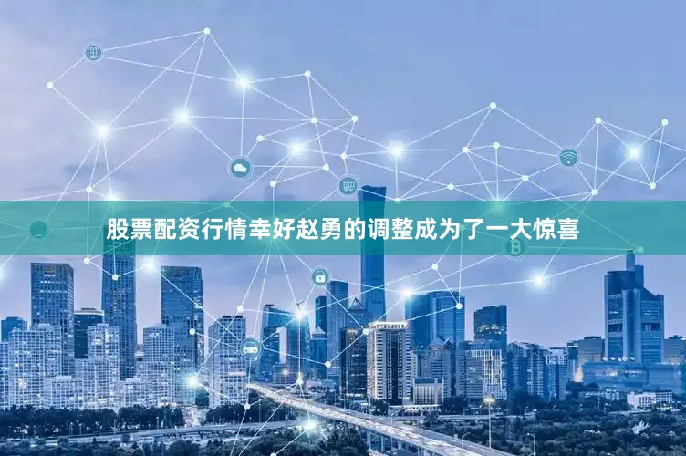股票配资行情幸好赵勇的调整成为了一大惊喜