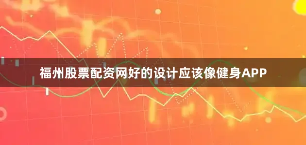 福州股票配资网好的设计应该像健身APP