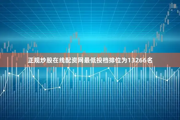 正规炒股在线配资网最低投档排位为13266名