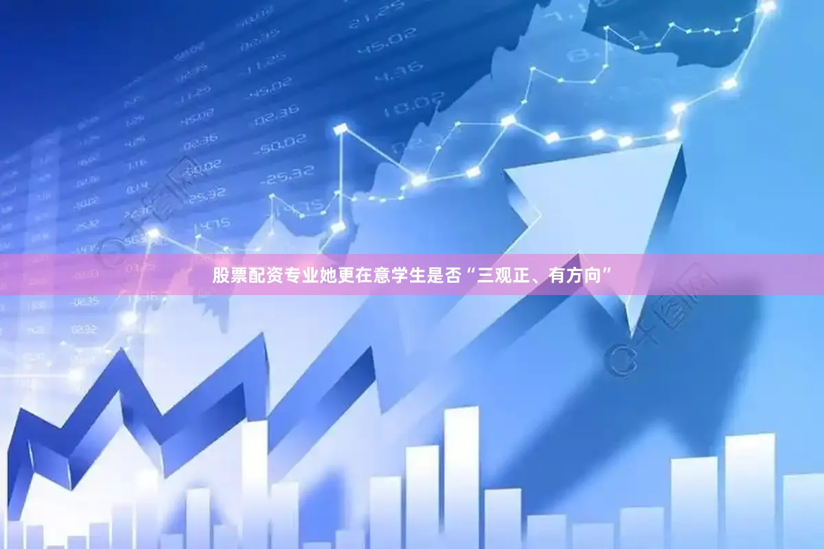 股票配资专业她更在意学生是否“三观正、有方向”