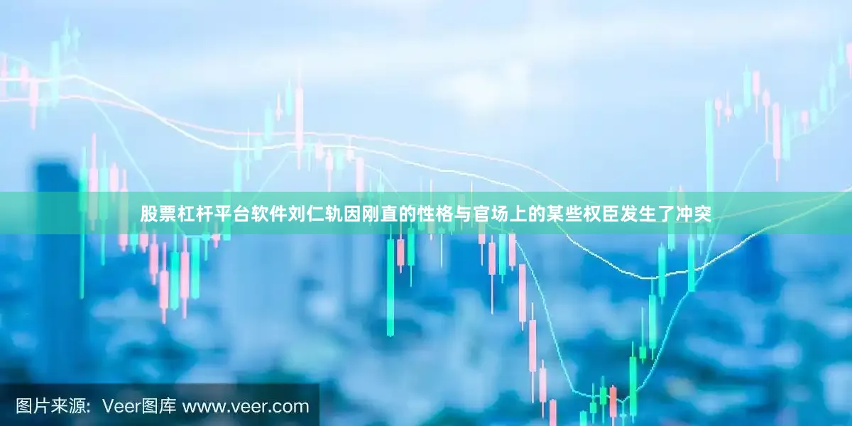 股票杠杆平台软件刘仁轨因刚直的性格与官场上的某些权臣发生了冲突