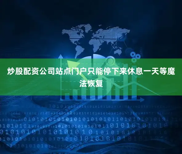炒股配资公司站点门户只能停下来休息一天等魔法恢复
