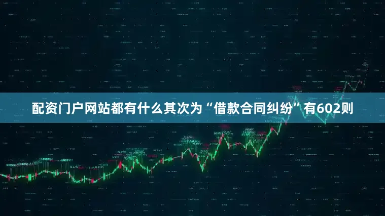 配资门户网站都有什么其次为“借款合同纠纷”有602则
