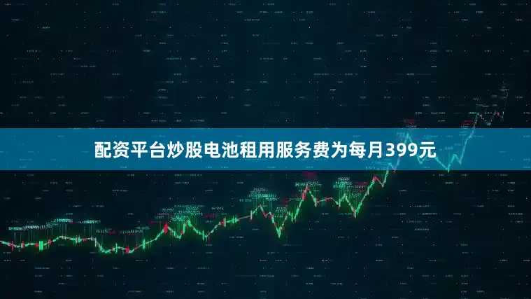 配资平台炒股电池租用服务费为每月399元