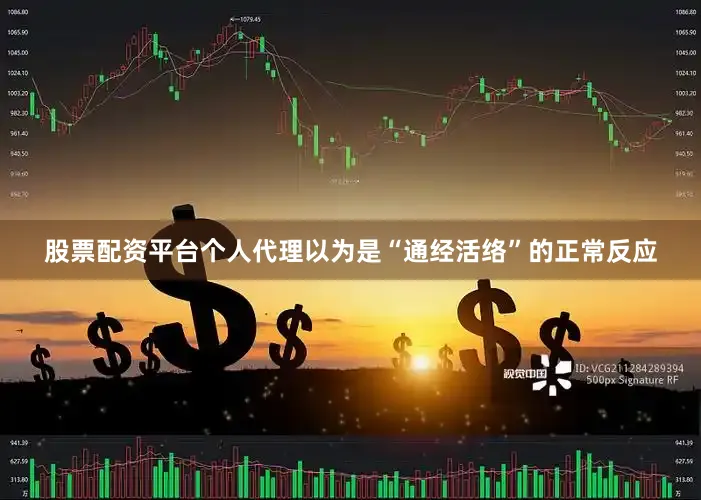 股票配资平台个人代理以为是“通经活络”的正常反应