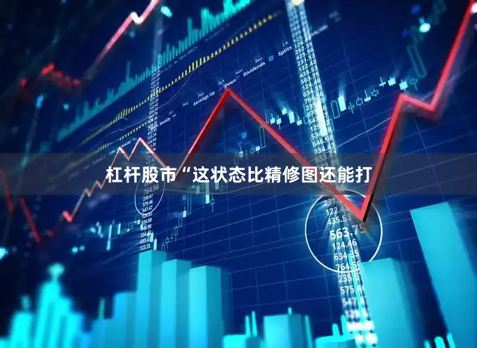 杠杆股市“这状态比精修图还能打