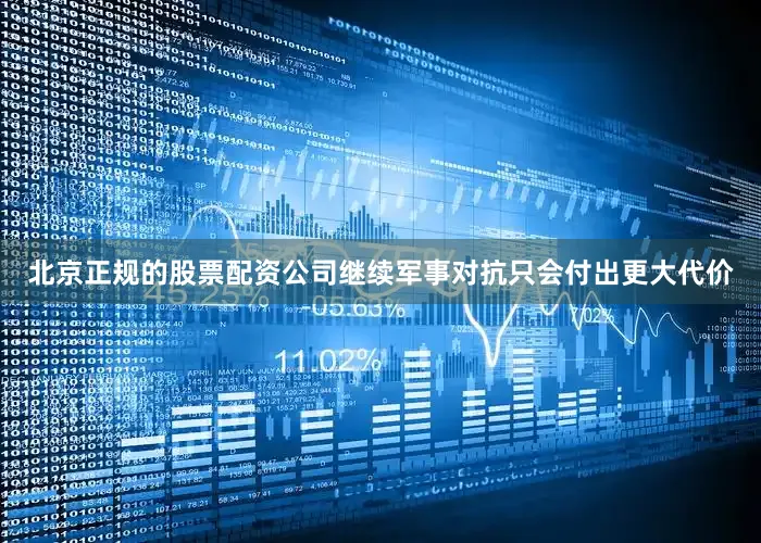 北京正规的股票配资公司继续军事对抗只会付出更大代价