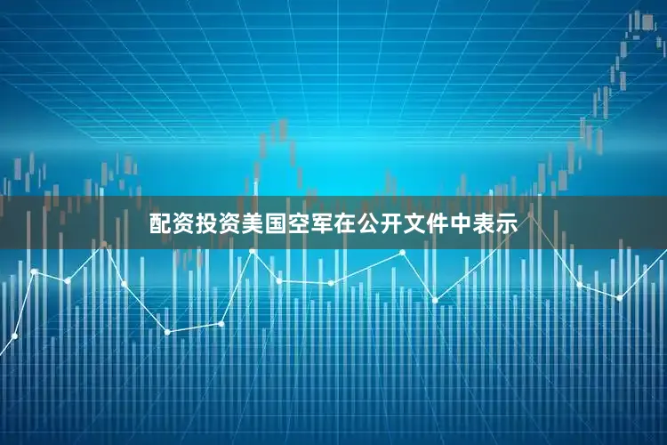 配资投资美国空军在公开文件中表示