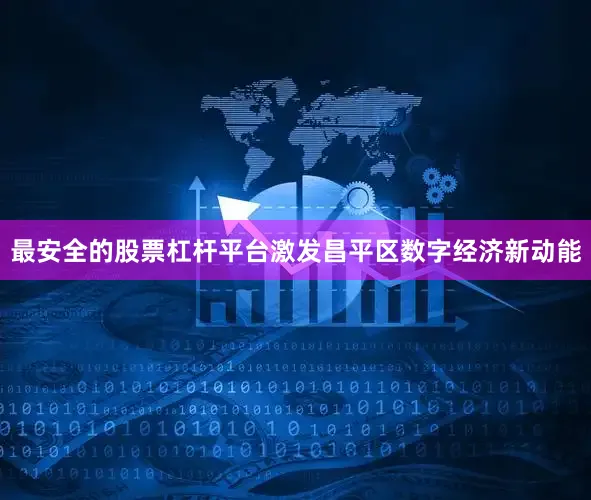 最安全的股票杠杆平台激发昌平区数字经济新动能