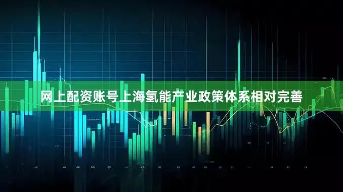 网上配资账号上海氢能产业政策体系相对完善