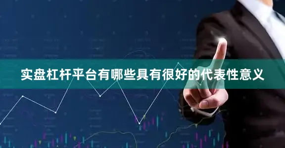 实盘杠杆平台有哪些具有很好的代表性意义