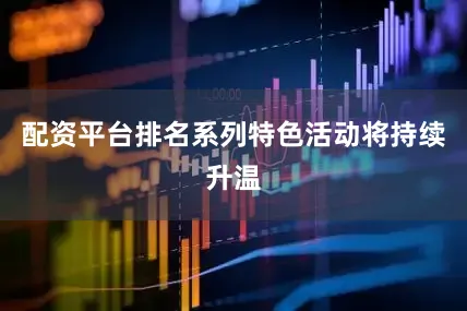配资平台排名系列特色活动将持续升温