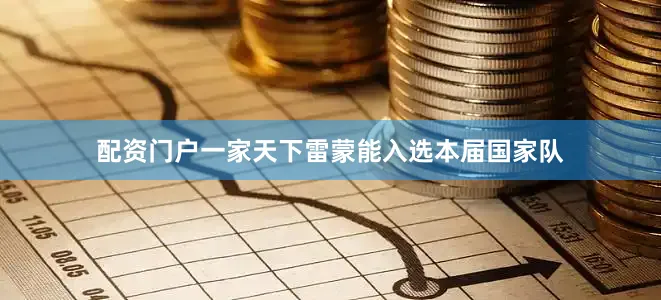 配资门户一家天下雷蒙能入选本届国家队