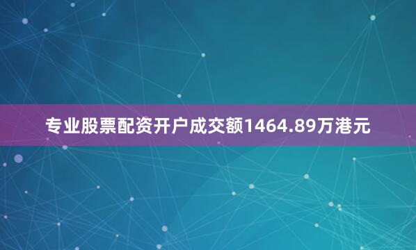 专业股票配资开户成交额1464.89万港元